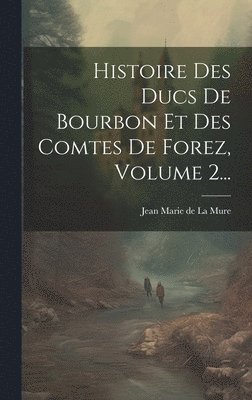 bokomslag Histoire Des Ducs De Bourbon Et Des Comtes De Forez, Volume 2...