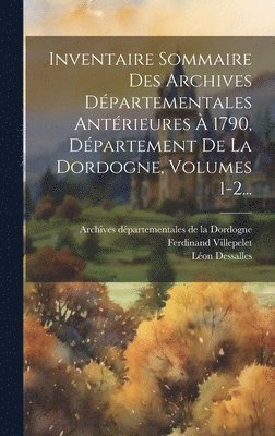 Inventaire Sommaire Des Archives Dpartementales Antrieures  1790, Dpartement De La Dordogne, Volumes 1-2... 1