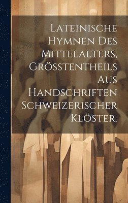 Lateinische Hymnen des Mittelalters, Grtentheils aus Handschriften Schweizerischer Klster. 1