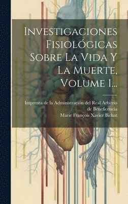 Investigaciones Fisiolgicas Sobre La Vida Y La Muerte, Volume 1... 1