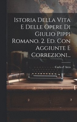 bokomslag Istoria Della Vita E Delle Opere Di Giulio Pippi Romano. 2. Ed. Con Aggiunte E Correzioni...