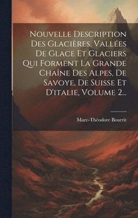 bokomslag Nouvelle Description Des Glacires, Valles De Glace Et Glaciers Qui Forment La Grande Chane Des Alpes, De Savoye, De Suisse Et D'italie, Volume 2...