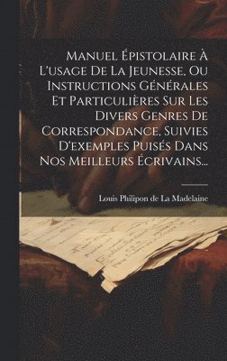 bokomslag Manuel pistolaire  L'usage De La Jeunesse, Ou Instructions Gnrales Et Particulires Sur Les Divers Genres De Correspondance, Suivies D'exemples Puiss Dans Nos Meilleurs crivains...