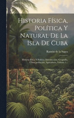 Historia Fsica, Poltica Y Natural De La Isla De Cuba 1