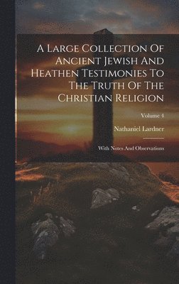 A Large Collection Of Ancient Jewish And Heathen Testimonies To The Truth Of The Christian Religion 1