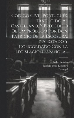 Cdigo Civil Portugus, Traducido Al Castellano, Y Precedido De Um Prlogo Por Don Patricio De La Escosura, Y Anotado Y Concordado Con La Legislacion Espaola... 1