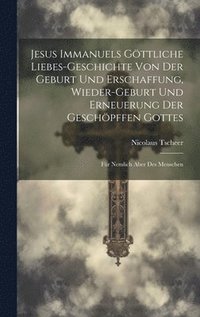 bokomslag Jesus Immanuels Gttliche Liebes-geschichte Von Der Geburt Und Erschaffung, Wieder-geburt Und Erneuerung Der Geschpffen Gottes