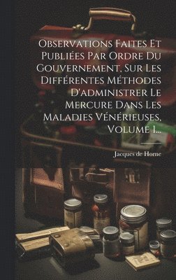 bokomslag Observations Faites Et Publies Par Ordre Du Gouvernement, Sur Les Diffrentes Mthodes D'administrer Le Mercure Dans Les Maladies Vnrieuses, Volume 1...