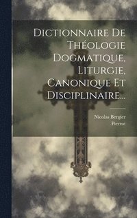 bokomslag Dictionnaire De Thologie Dogmatique, Liturgie, Canonique Et Disciplinaire...