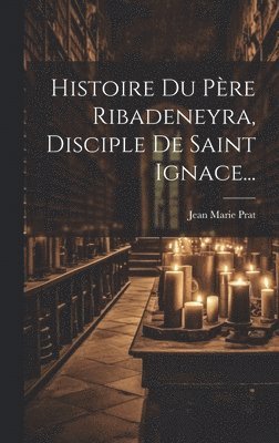 bokomslag Histoire Du Pre Ribadeneyra, Disciple De Saint Ignace...