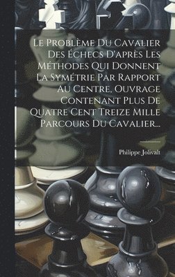 bokomslag Le Problme Du Cavalier Des checs D'aprs Les Mthodes Qui Donnent La Symtrie Par Rapport Au Centre, Ouvrage Contenant Plus De Quatre Cent Treize Mille Parcours Du Cavalier...