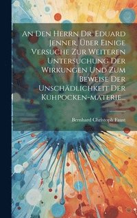 bokomslag An Den Herrn Dr. Eduard Jenner, ber Einige Versuche Zur Weiteren Untersuchung Der Wirkungen Und Zum Beweise Der Unschdlichkeit Der Kuhpocken-materie...