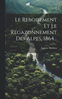 bokomslag Le Reboisement Et Le Regazonnement Des Alpes, 1864...