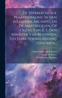 bokomslag De Sterrekundige Plaatsbepaling In Den Indischen Archipel, En De Maatregelen, Op Gezag Van Z. E. Den Minister Van Kolonien, Tot Hare Voorbereiding Genomen...