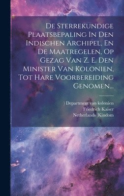 Friedrich Kaiser, Netherlands (Kindom, 1815- Department van Kolonien - De Sterrekundige Plaatsbepaling In Den Indischen Archipel, En De Maatregelen, Op Gezag Van Z. E. Den Minister Van Kolonien, Tot Hare Voorbereiding Genomen..., Inbunden