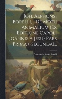bokomslag Joh. Alphonsi Borelli, ... De Motu Animalium (ex Editione Caroli Joannis A Jesu) Pars Prima (-secunda)...