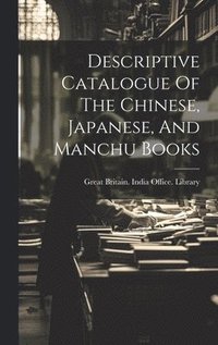 bokomslag Descriptive Catalogue Of The Chinese, Japanese, And Manchu Books