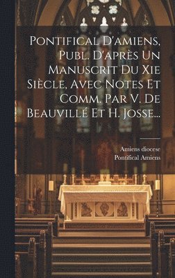 bokomslag Pontifical D'amiens, Publ. D'aprs Un Manuscrit Du Xie Sicle, Avec Notes Et Comm. Par V. De Beauvill Et H. Josse...