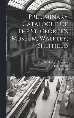 Preliminary Catalogue Of The St. George's Museum, Walkley, Sheffield 1