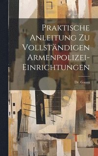 bokomslag Praktische Anleitung zu vollstndigen Armenpolizei-Einrichtungen