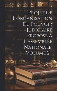 bokomslag Projet De L'organisation Du Pouvoir Judiciaire Proposé À L'assemblée Nationale, Volume 2...