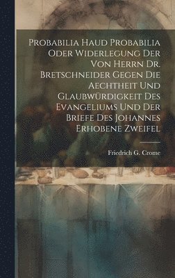 Probabilia Haud Probabilia oder Widerlegung der von Herrn Dr. Bretschneider gegen die Aechtheit und Glaubwürdigkeit des Evangeliums und der Briefe des Johannes erhobene Zweifel