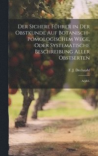 bokomslag Der sichere Fhrer in der Obstkunde auf botanisch-pomologischem Wege, oder systematische Beschreibung aller Obstserten