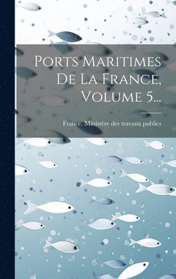 France Ministère Des Travaux Publics - Ports Maritimes De La France, Volume 5..., Inbunden