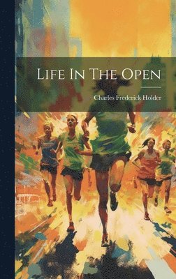 Charles Frederick Holder - Life In The Open, Inbunden