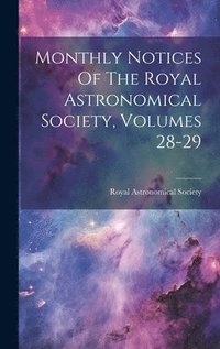 bokomslag Monthly Notices Of The Royal Astronomical Society, Volumes 28-29