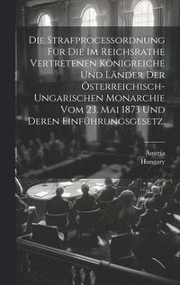 bokomslag Die Strafproceordnung fr die im Reichsrathe vertretenen Knigreiche und Lnder der sterreichisch-ungarischen Monarchie vom 23. Mai 1873 und deren Einfhrungsgesetz.