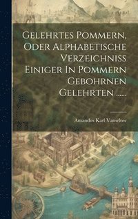 bokomslag Gelehrtes Pommern, Oder Alphabetische Verzeichniss Einiger In Pommern Gebohrnen Gelehrten ......