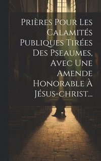 bokomslag Prires Pour Les Calamits Publiques Tires Des Pseaumes, Avec Une Amende Honorable  Jsus-christ...