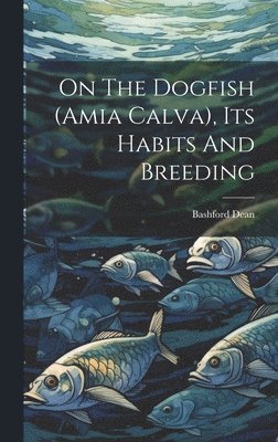 bokomslag On The Dogfish (amia Calva), Its Habits And Breeding