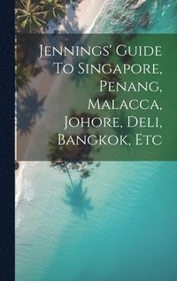 bokomslag Jennings' Guide To Singapore, Penang, Malacca, Johore, Deli, Bangkok, Etc