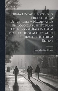 bokomslag Prima Lineae Isagoges In Eruditionem Universalem Nominatem Philologiam, Historiam Et Philosophiam In Usum Praelectionum Ductae Et Retractius Interum Editae