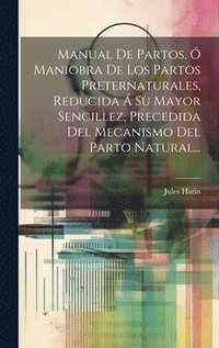 bokomslag Manual De Partos,  Maniobra De Los Partos Preternaturales, Reducida  Su Mayor Sencillez, Precedida Del Mecanismo Del Parto Natural...