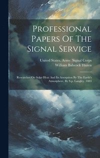 bokomslag Professional Papers Of The Signal Service: Researches On Solar Heat And Its Atsorption By The Earth's Atmosphere, By S.p. Langley. 1884