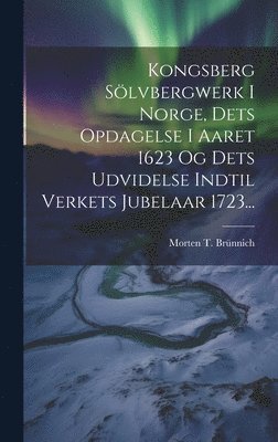 Kongsberg Slvbergwerk I Norge, Dets Opdagelse I Aaret 1623 Og Dets Udvidelse Indtil Verkets Jubelaar 1723... 1