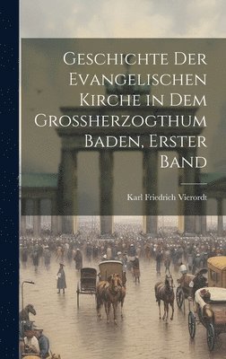 bokomslag Geschichte der Evangelischen Kirche in dem Großherzogthum Baden, erster Band