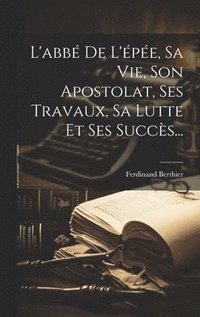 bokomslag L'abb De L'pe, Sa Vie, Son Apostolat, Ses Travaux, Sa Lutte Et Ses Succs...