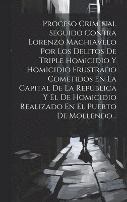 Proceso Criminal Seguido Contra Lorenzo Machiavelo Por Los Delitos De Triple Homicidio Y Homicidio Frustrado Cometidos En La Capital De La Repblica Y El De Homicidio Realizado En El Puerto De 1