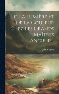 bokomslag De La Lumière Et De La Couleur Chez Les Grands Maîtres Anciens...