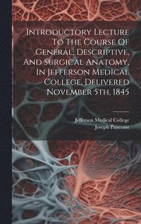 bokomslag Introductory Lecture To The Course Of General, Descriptive, And Surgical Anatomy, In Jefferson Medical College, Delivered November 5th, 1845