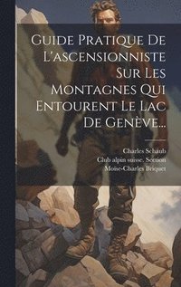 bokomslag Guide Pratique De L'ascensionniste Sur Les Montagnes Qui Entourent Le Lac De Genve...