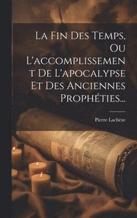 bokomslag La Fin Des Temps, Ou L'accomplissement De L'apocalypse Et Des Anciennes Prophties...