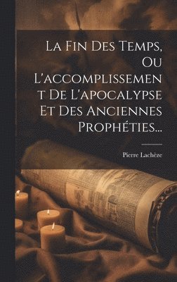 La Fin Des Temps, Ou L'accomplissement De L'apocalypse Et Des Anciennes Prophties... 1
