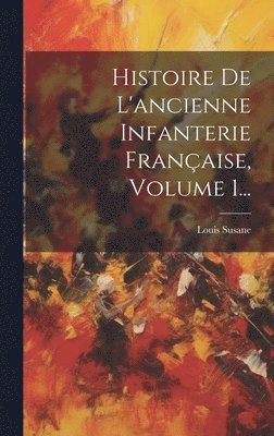 bokomslag Histoire De L'ancienne Infanterie Franaise, Volume 1...