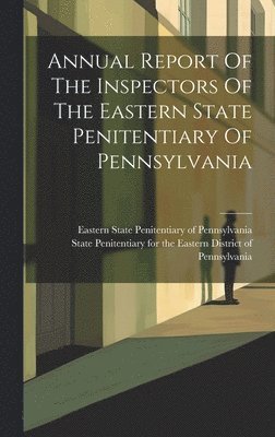 State Penitentiary for the Eastern Di, Eastern State Penitentiary of Pennsylva - Annual Report Of The Inspectors Of The Eastern State Penitentiary Of Pennsylvania, Inbunden