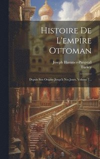 bokomslag Histoire De L'empire Ottoman: Depuis Son Origine Jusqu'à Nos Jours, Volume 7...